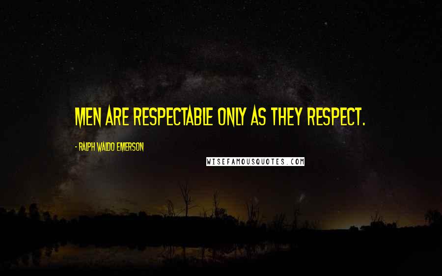 Ralph Waldo Emerson Quotes: Men are respectable only as they respect.