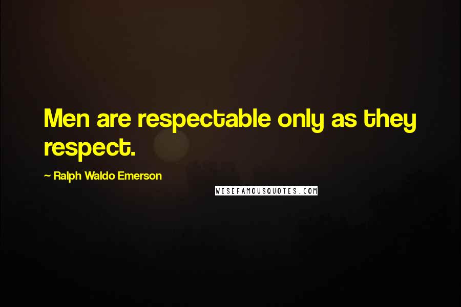 Ralph Waldo Emerson Quotes: Men are respectable only as they respect.