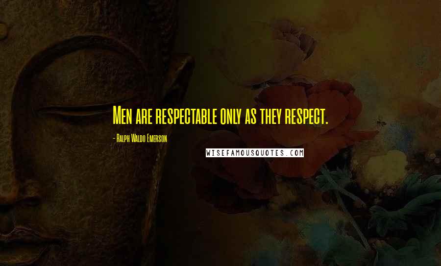 Ralph Waldo Emerson Quotes: Men are respectable only as they respect.