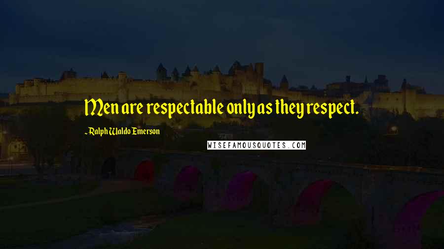 Ralph Waldo Emerson Quotes: Men are respectable only as they respect.