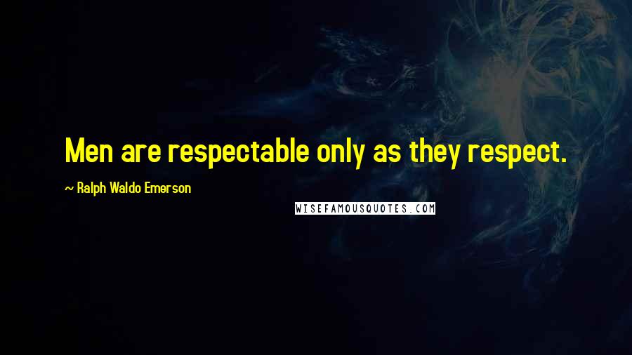 Ralph Waldo Emerson Quotes: Men are respectable only as they respect.