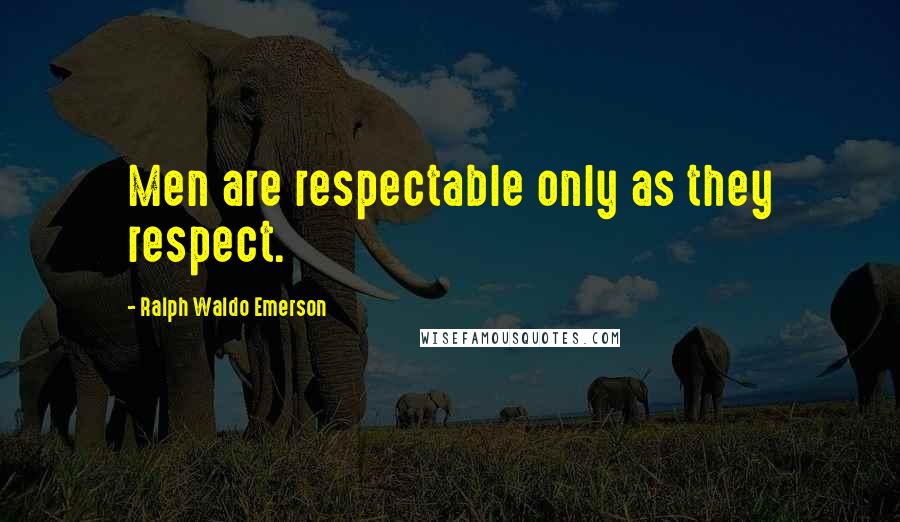 Ralph Waldo Emerson Quotes: Men are respectable only as they respect.