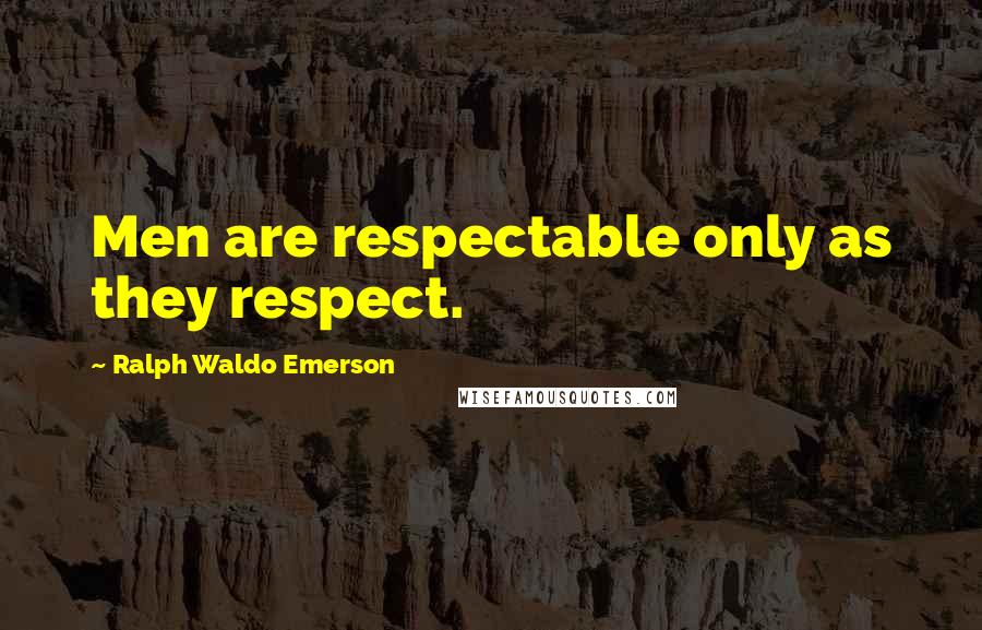 Ralph Waldo Emerson Quotes: Men are respectable only as they respect.