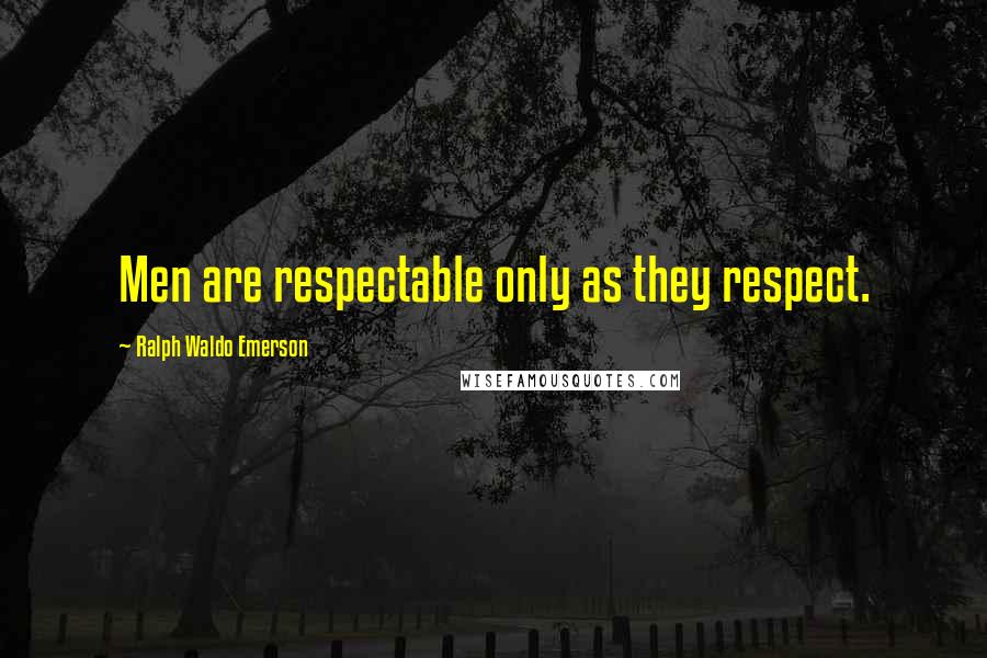 Ralph Waldo Emerson Quotes: Men are respectable only as they respect.