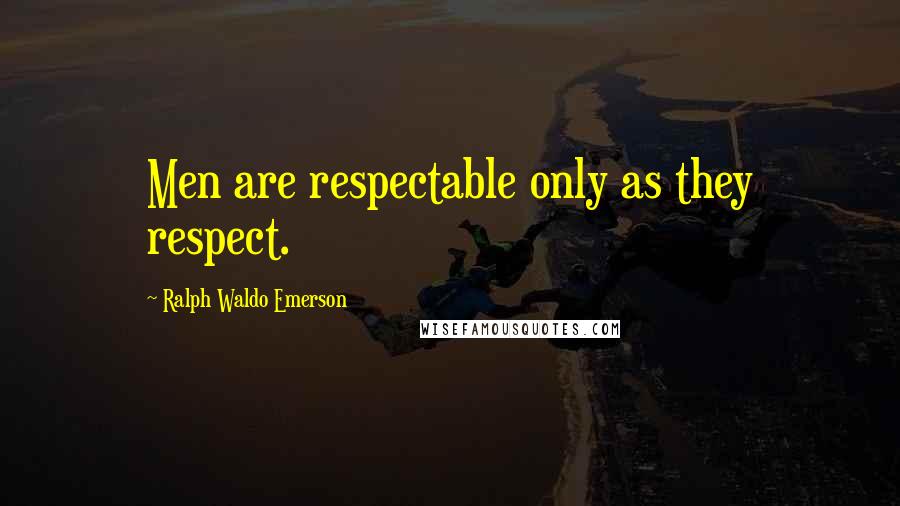 Ralph Waldo Emerson Quotes: Men are respectable only as they respect.