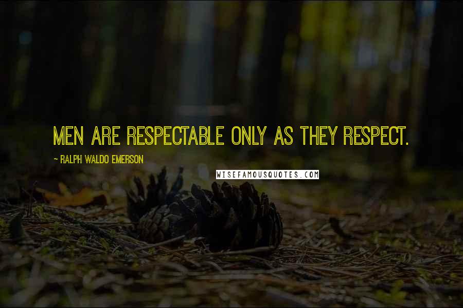 Ralph Waldo Emerson Quotes: Men are respectable only as they respect.