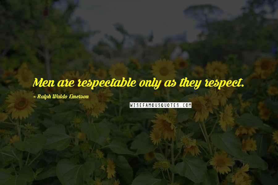 Ralph Waldo Emerson Quotes: Men are respectable only as they respect.