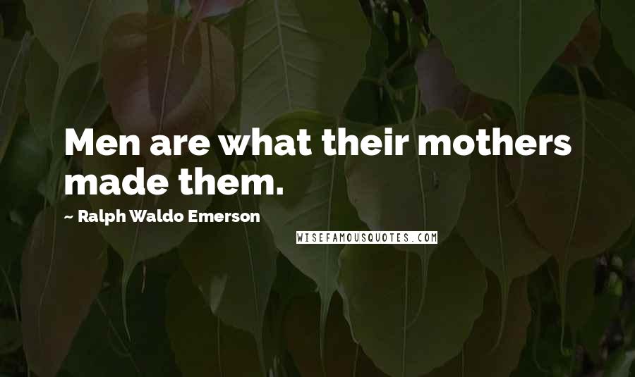 Ralph Waldo Emerson Quotes: Men are what their mothers made them.