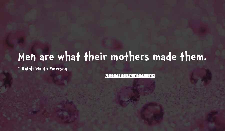 Ralph Waldo Emerson Quotes: Men are what their mothers made them.