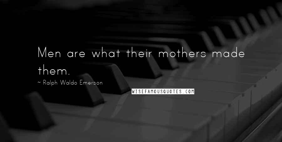 Ralph Waldo Emerson Quotes: Men are what their mothers made them.