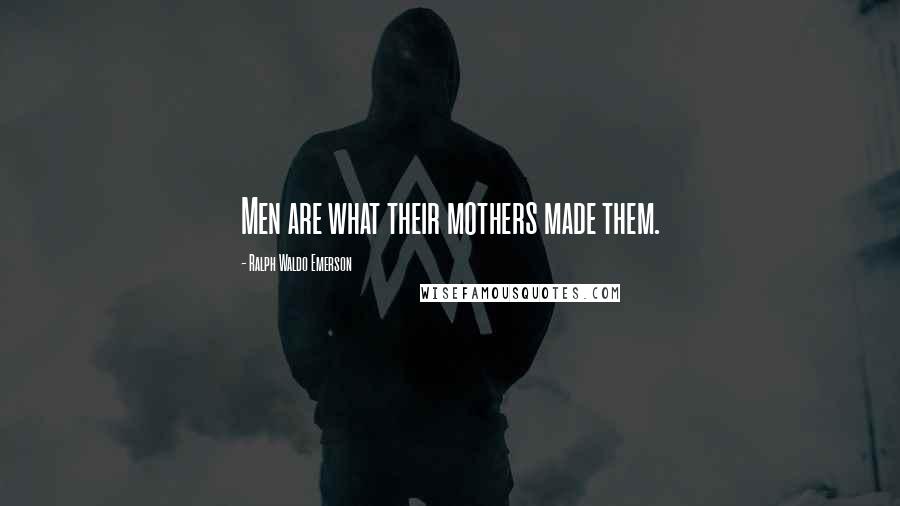 Ralph Waldo Emerson Quotes: Men are what their mothers made them.