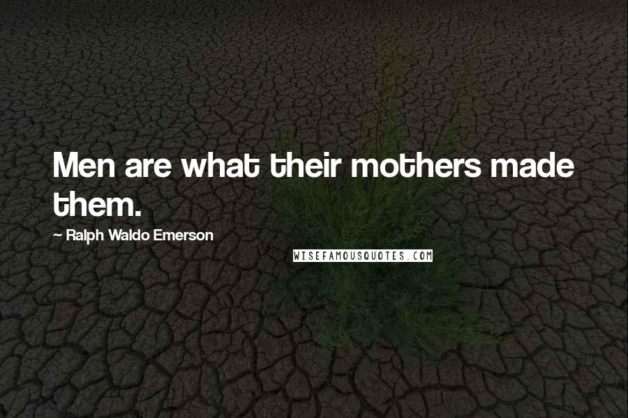 Ralph Waldo Emerson Quotes: Men are what their mothers made them.