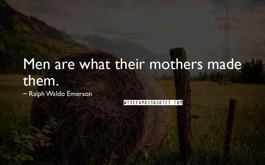 Ralph Waldo Emerson Quotes: Men are what their mothers made them.