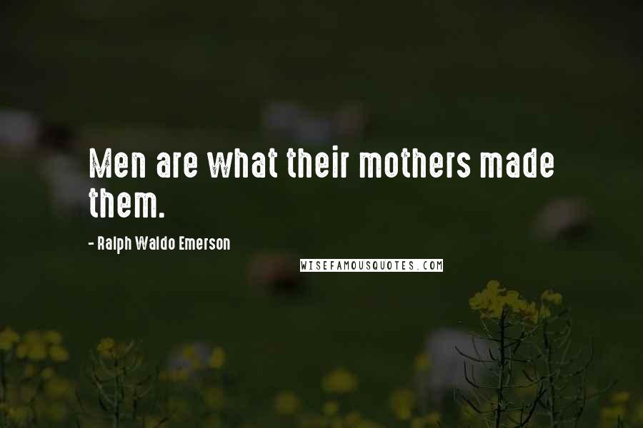 Ralph Waldo Emerson Quotes: Men are what their mothers made them.