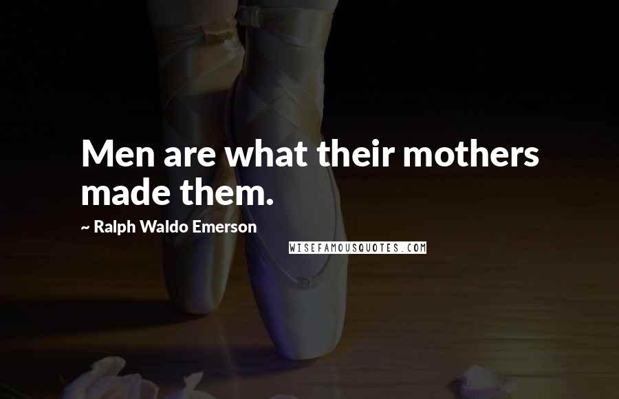 Ralph Waldo Emerson Quotes: Men are what their mothers made them.