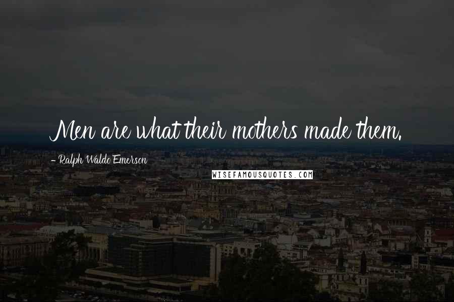 Ralph Waldo Emerson Quotes: Men are what their mothers made them.