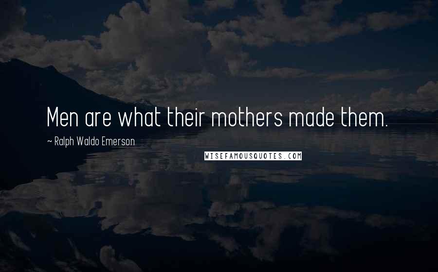 Ralph Waldo Emerson Quotes: Men are what their mothers made them.