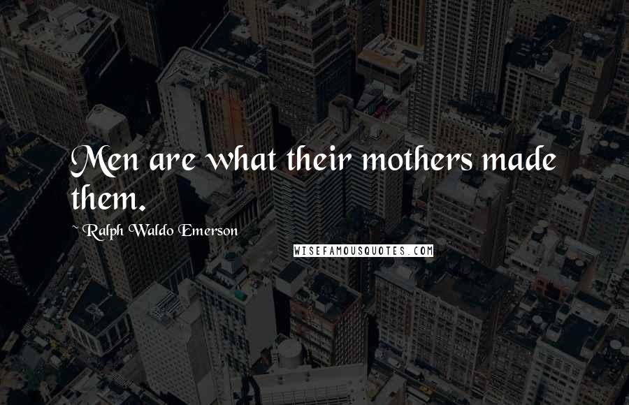 Ralph Waldo Emerson Quotes: Men are what their mothers made them.