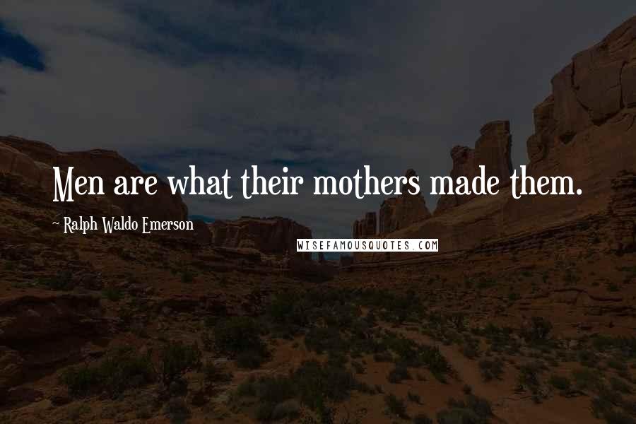 Ralph Waldo Emerson Quotes: Men are what their mothers made them.