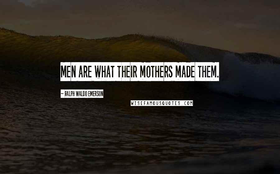 Ralph Waldo Emerson Quotes: Men are what their mothers made them.