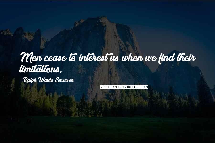 Ralph Waldo Emerson Quotes: Men cease to interest us when we find their limitations.