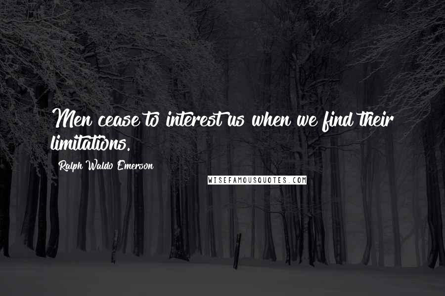 Ralph Waldo Emerson Quotes: Men cease to interest us when we find their limitations.