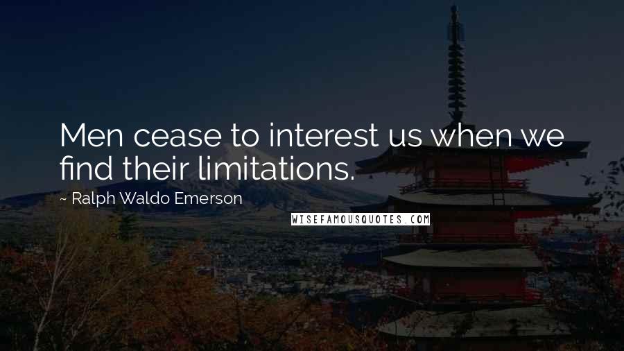 Ralph Waldo Emerson Quotes: Men cease to interest us when we find their limitations.