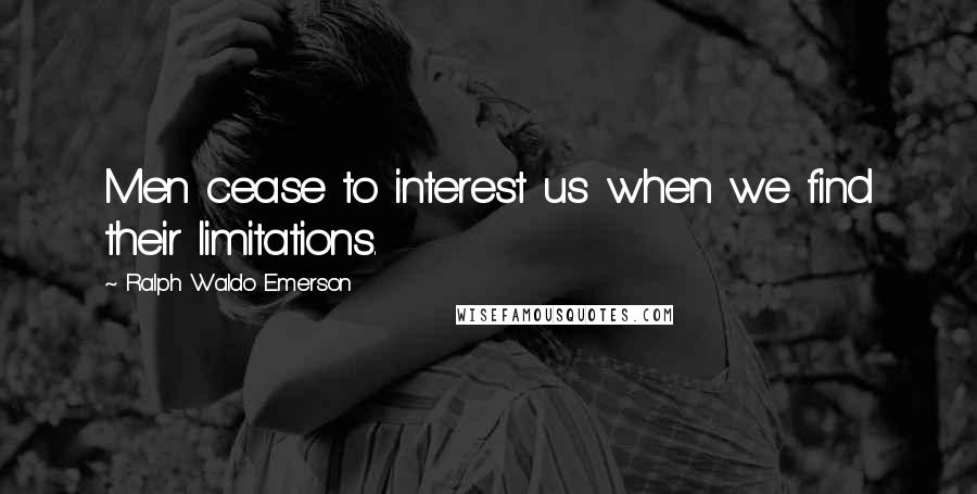 Ralph Waldo Emerson Quotes: Men cease to interest us when we find their limitations.