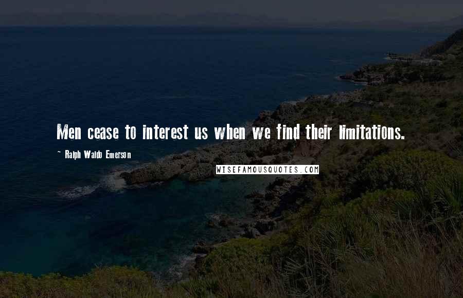 Ralph Waldo Emerson Quotes: Men cease to interest us when we find their limitations.