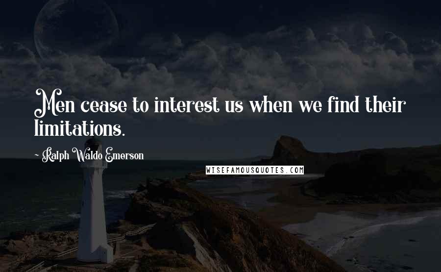 Ralph Waldo Emerson Quotes: Men cease to interest us when we find their limitations.