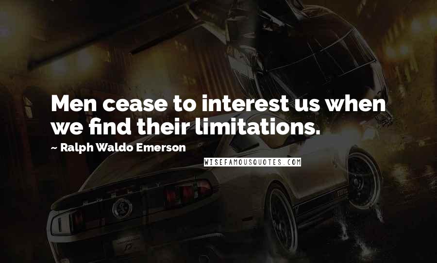 Ralph Waldo Emerson Quotes: Men cease to interest us when we find their limitations.