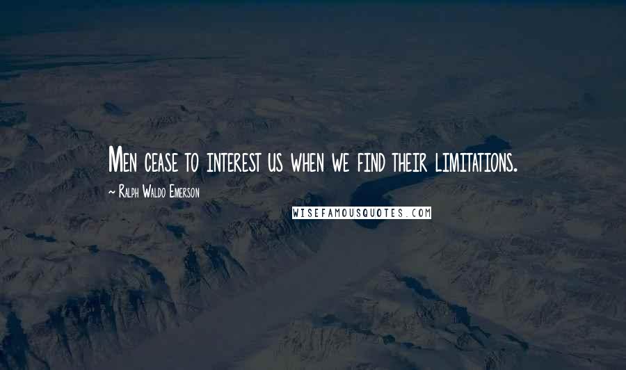 Ralph Waldo Emerson Quotes: Men cease to interest us when we find their limitations.