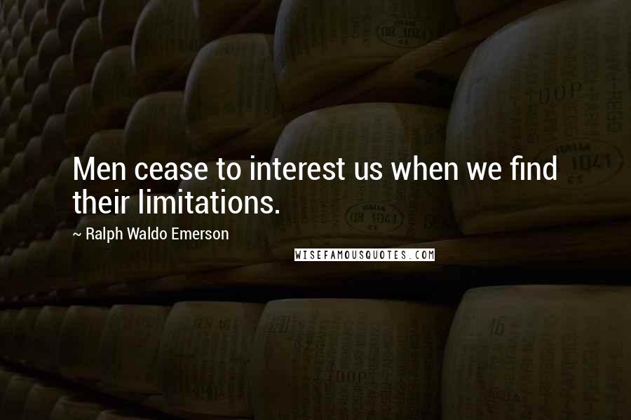 Ralph Waldo Emerson Quotes: Men cease to interest us when we find their limitations.