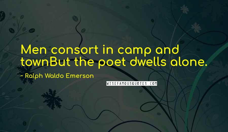 Ralph Waldo Emerson Quotes: Men consort in camp and townBut the poet dwells alone.