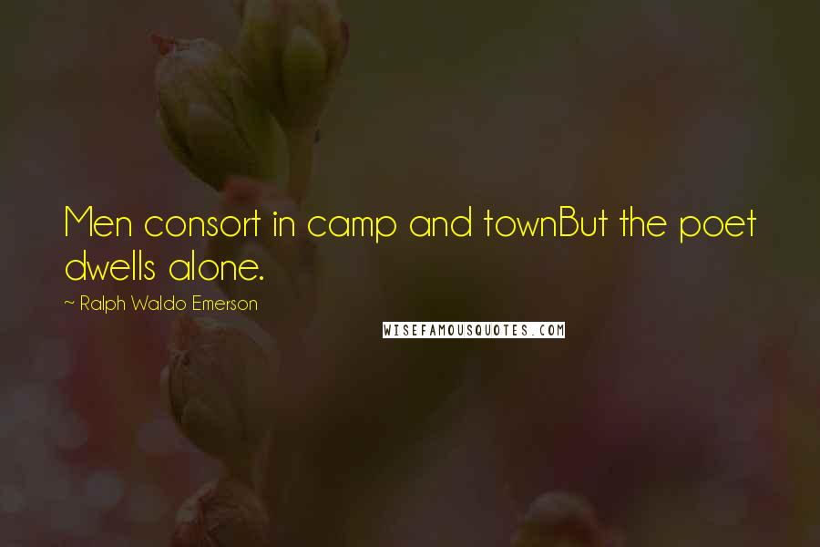 Ralph Waldo Emerson Quotes: Men consort in camp and townBut the poet dwells alone.