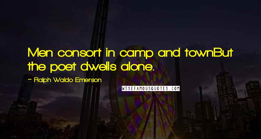 Ralph Waldo Emerson Quotes: Men consort in camp and townBut the poet dwells alone.