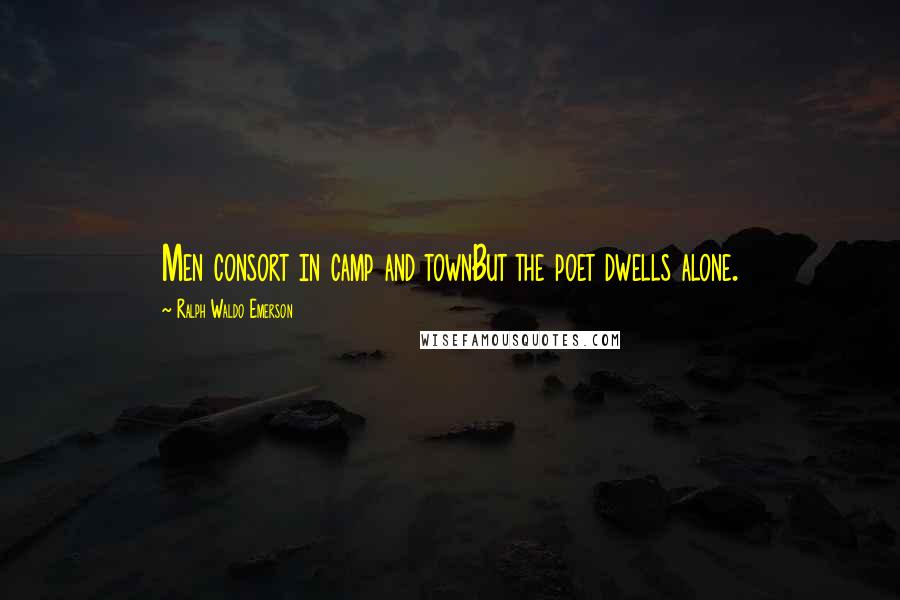 Ralph Waldo Emerson Quotes: Men consort in camp and townBut the poet dwells alone.