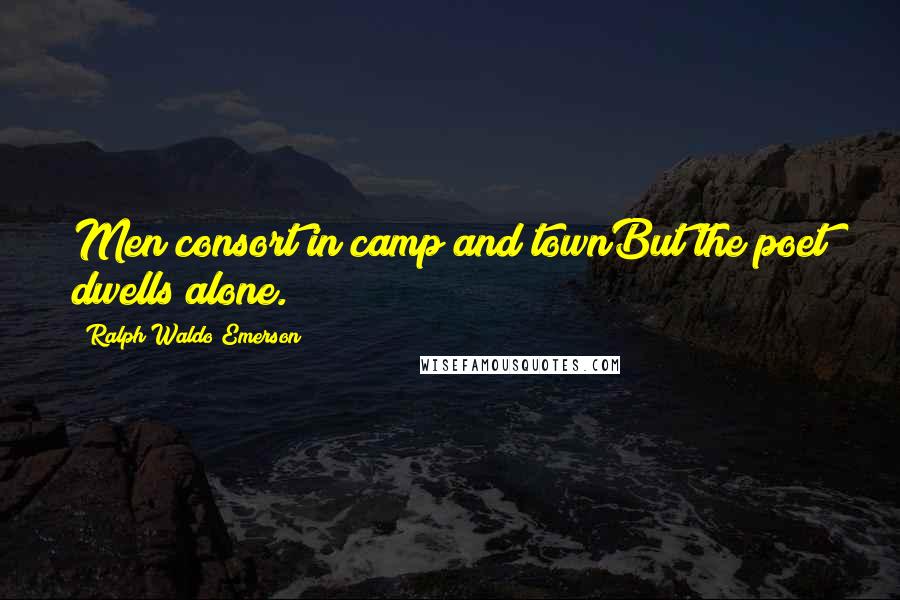 Ralph Waldo Emerson Quotes: Men consort in camp and townBut the poet dwells alone.