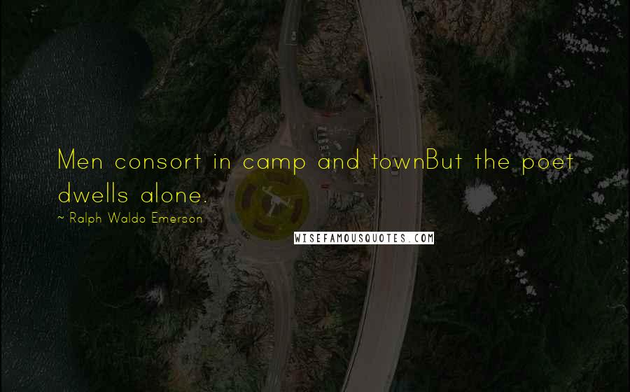 Ralph Waldo Emerson Quotes: Men consort in camp and townBut the poet dwells alone.