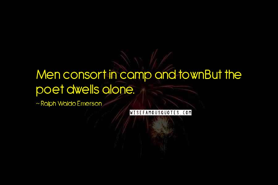 Ralph Waldo Emerson Quotes: Men consort in camp and townBut the poet dwells alone.