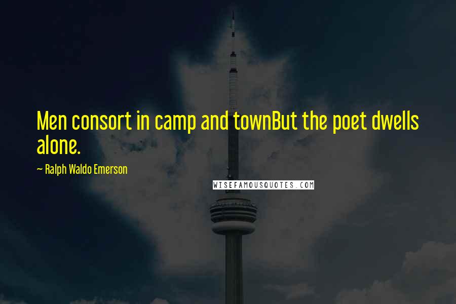 Ralph Waldo Emerson Quotes: Men consort in camp and townBut the poet dwells alone.