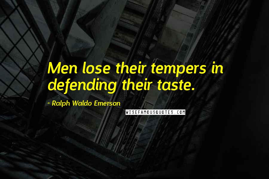 Ralph Waldo Emerson Quotes: Men lose their tempers in defending their taste.