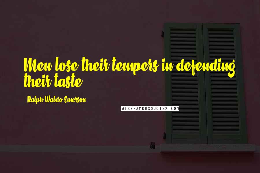 Ralph Waldo Emerson Quotes: Men lose their tempers in defending their taste.