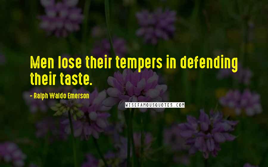 Ralph Waldo Emerson Quotes: Men lose their tempers in defending their taste.