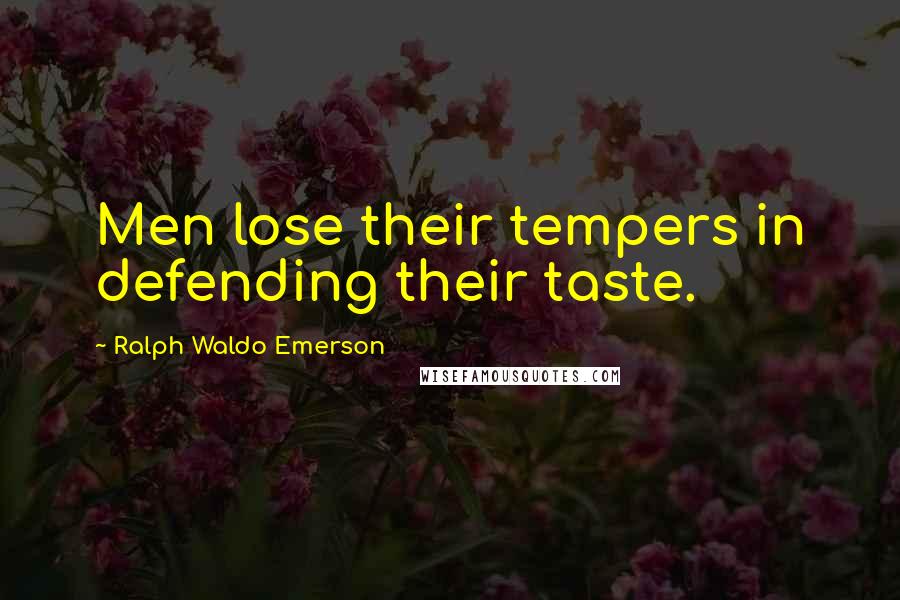 Ralph Waldo Emerson Quotes: Men lose their tempers in defending their taste.