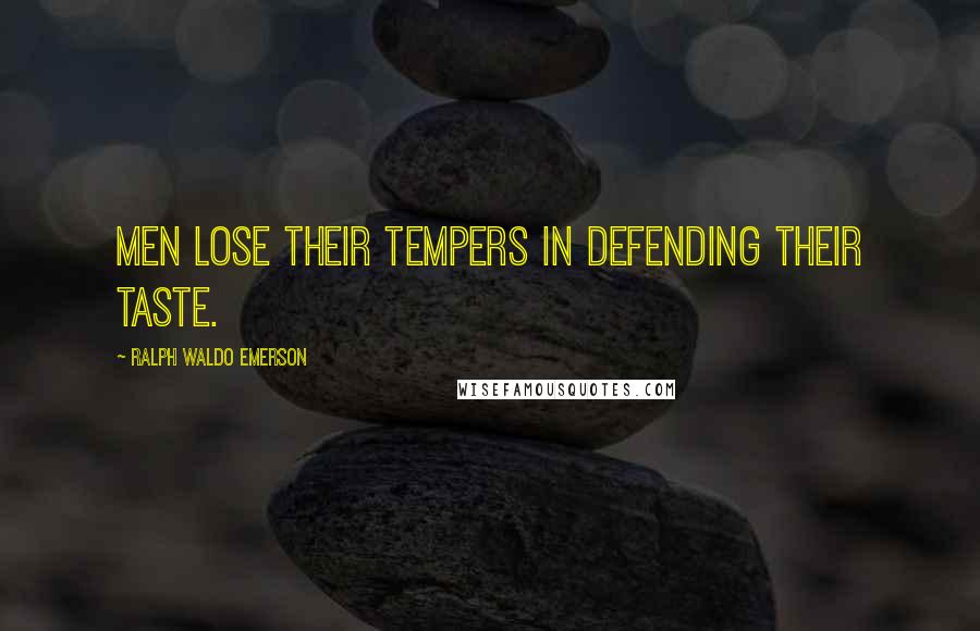 Ralph Waldo Emerson Quotes: Men lose their tempers in defending their taste.