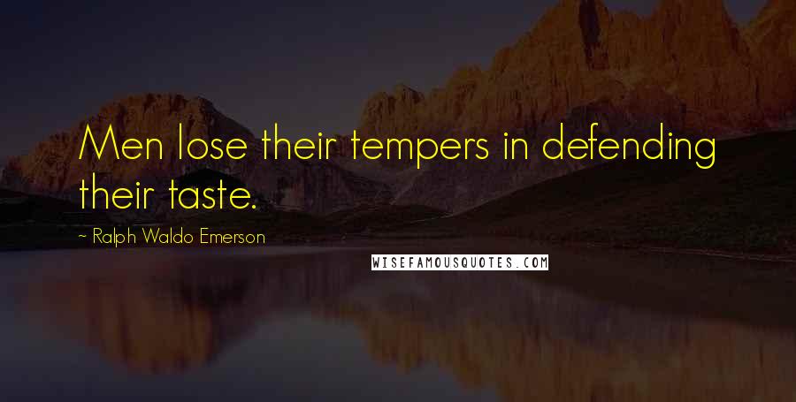 Ralph Waldo Emerson Quotes: Men lose their tempers in defending their taste.