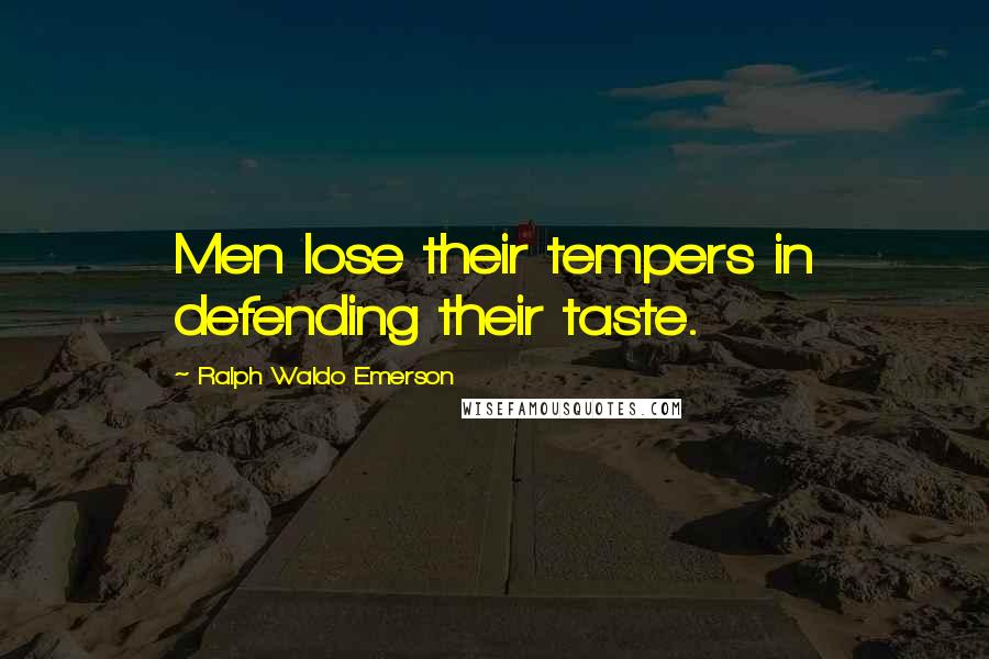 Ralph Waldo Emerson Quotes: Men lose their tempers in defending their taste.
