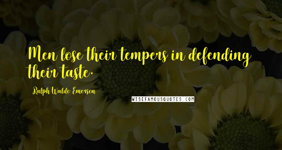 Ralph Waldo Emerson Quotes: Men lose their tempers in defending their taste.