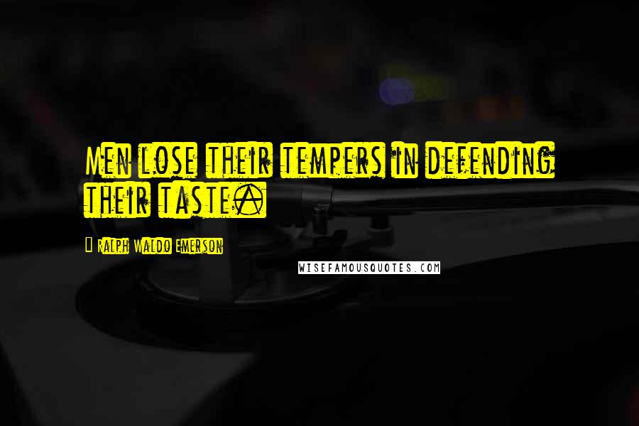 Ralph Waldo Emerson Quotes: Men lose their tempers in defending their taste.